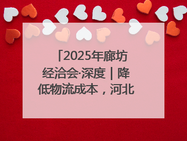 2025年廊坊经洽会·深度｜降低物流成本，河北物流集团找到一把“金钥匙”