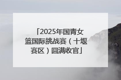 2025年国青女篮国际挑战赛（十堰赛区）圆满收官