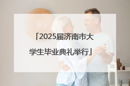 2025届济南市大学生毕业典礼举行