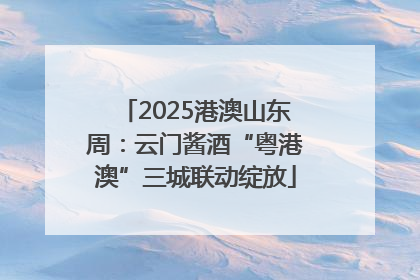 2025港澳山东周：云门酱酒“粤港澳”三城联动绽放