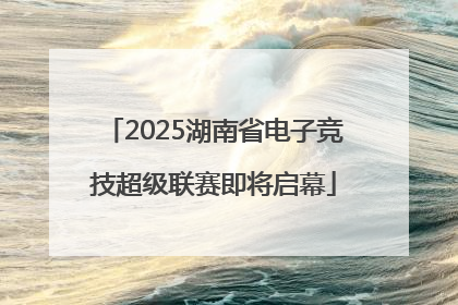 2025湖南省电子竞技超级联赛即将启幕