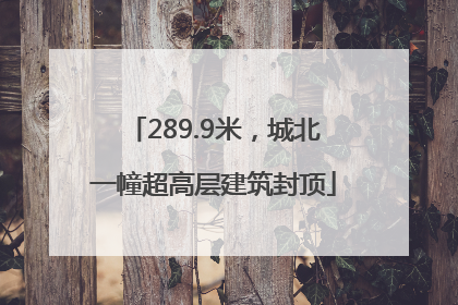 289.9米，城北一幢超高层建筑封顶