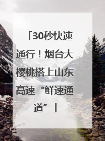 30秒快速通行！烟台大樱桃搭上山东高速“鲜速通道”