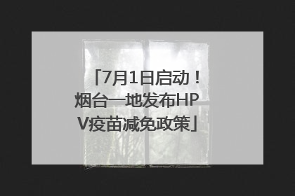 7月1日启动！烟台一地发布HPV疫苗减免政策