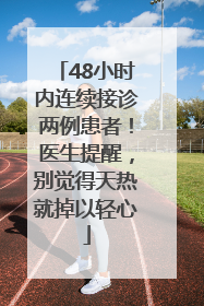 48小时内连续接诊两例患者！医生提醒，别觉得天热就掉以轻心