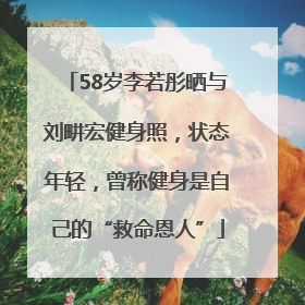 58岁李若彤晒与刘畊宏健身照，状态年轻，曾称健身是自己的“救命恩人”