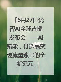 5月27日梵智AI全球直播发布会——AI赋能，打造高变现流量账号的全新纪元