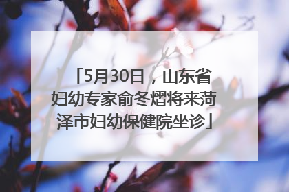 5月30日，山东省妇幼专家俞冬熠将来菏泽市妇幼保健院坐诊