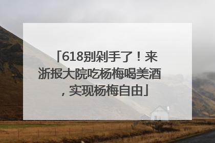 618别剁手了！来浙报大院吃杨梅喝美酒，实现杨梅自由