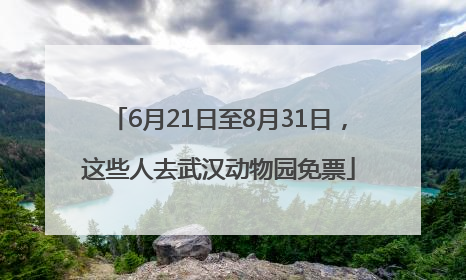 6月21日至8月31日，这些人去武汉动物园免票