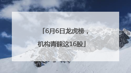 6月6日龙虎榜，机构青睐这16股