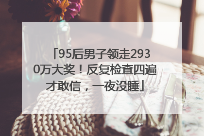 95后男子领走2930万大奖！反复检查四遍才敢信，一夜没睡
