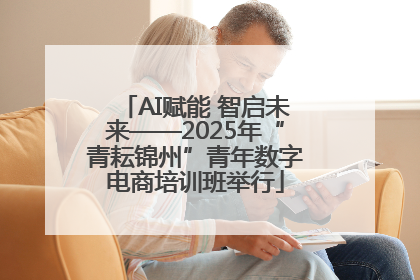 AI赋能 智启未来——2025年“青耘锦州”青年数字电商培训班举行