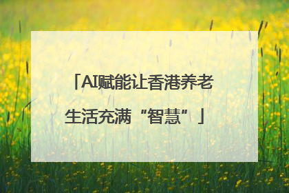AI赋能让香港养老生活充满“智慧”