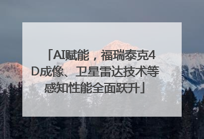 AI赋能，福瑞泰克4D成像、卫星雷达技术等感知性能全面跃升