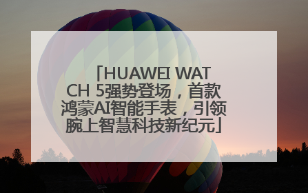 HUAWEI WATCH 5强势登场，首款鸿蒙AI智能手表，引领腕上智慧科技新纪元