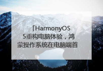 HarmonyOS 5重构电脑体验，鸿蒙操作系统在电脑端首次亮相丨新经济观察