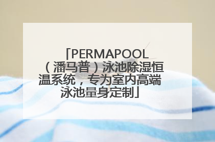 PERMAPOOL（潘马普）泳池除湿恒温系统，专为室内高端泳池量身定制