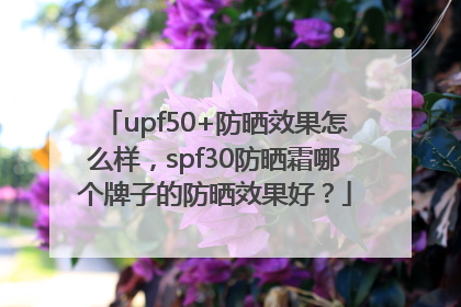 upf50+防晒效果怎么样，spf30防晒霜哪个牌子的防晒效果好？